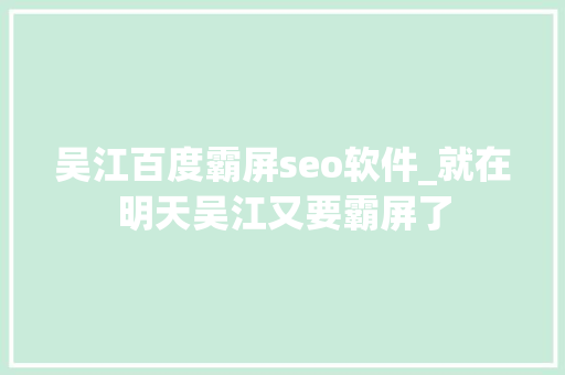 吴江百度霸屏seo软件_就在明天吴江又要霸屏了 吴江百度霸屏seo软件_就在明天吴江又要霸屏了 百度SEO