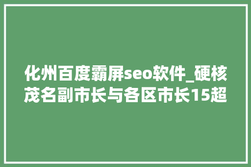 化州百度霸屏seo软件_硬核茂名副市长与各区市长15超强矩阵变主播为荔枝带货直播 化州百度霸屏seo软件_硬核茂名副市长与各区市长15超强矩阵变主播为荔枝带货直播 百度SEO