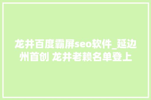 龙井百度霸屏seo软件_延边州首创 龙井老赖名单登上片子院大年夜屏幕 龙井百度霸屏seo软件_延边州首创 龙井老赖名单登上片子院大年夜屏幕 搜狗SEO