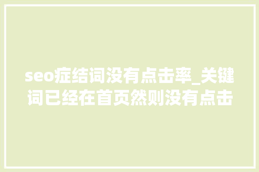 seo症结词没有点击率_关键词已经在首页然则没有点击率是什么原因呢 seo症结词没有点击率_关键词已经在首页然则没有点击率是什么原因呢 神马SEO