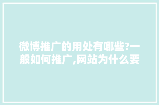 微博推广的用处有哪些?一般如何推广,网站为什么要做推广呢。 微博推广的用处有哪些?一般如何推广,网站为什么要做推广呢。 神马SEO
