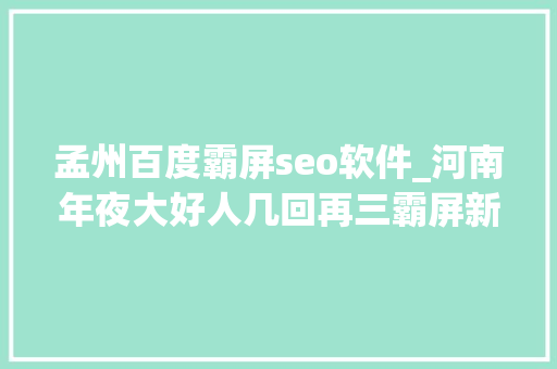 孟州百度霸屏seo软件_河南年夜大好人几回再三霸屏新华社公民日报发文点赞 孟州百度霸屏seo软件_河南年夜大好人几回再三霸屏新华社公民日报发文点赞 网站建设公司