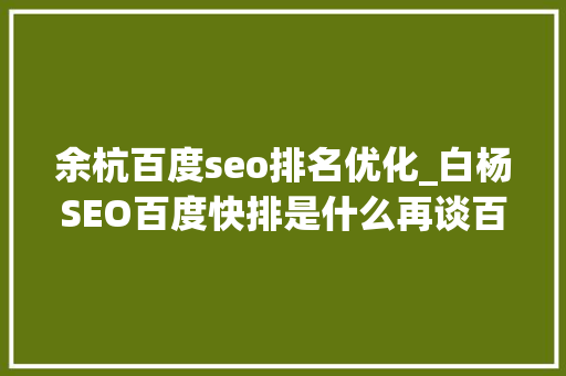 余杭百度seo排名优化_白杨SEO百度快排是什么再谈百度SEO快排行业内卷现状及看法 余杭百度seo排名优化_白杨SEO百度快排是什么再谈百度SEO快排行业内卷现状及看法 百度SEO