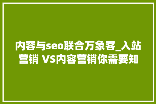 内容与seo联合万象客_入站营销 VS内容营销你需要知道的一切 内容与seo联合万象客_入站营销 VS内容营销你需要知道的一切 SEO关键词