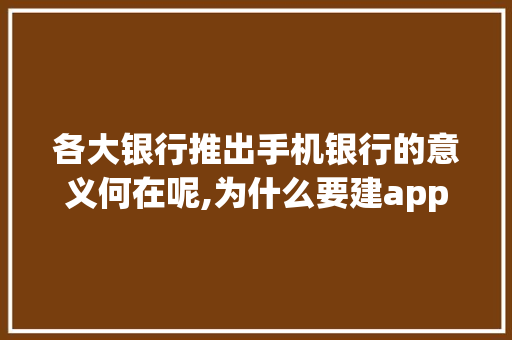 各大银行推出手机银行的意义何在呢,为什么要建app,不用微信。 各大银行推出手机银行的意义何在呢,为什么要建app,不用微信。 网站建设公司