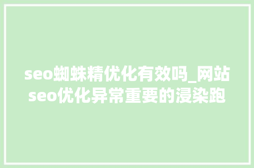 seo蜘蛛精优化有效吗_网站seo优化异常重要的浸染跑赢同业的意识 seo蜘蛛精优化有效吗_网站seo优化异常重要的浸染跑赢同业的意识 百度SEO