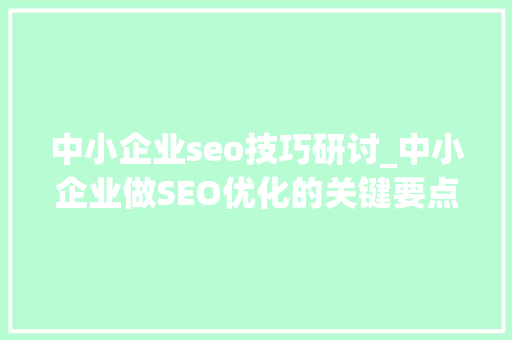 中小企业seo技巧研讨_中小企业做SEO优化的关键要点 中小企业seo技巧研讨_中小企业做SEO优化的关键要点 SEO关键词