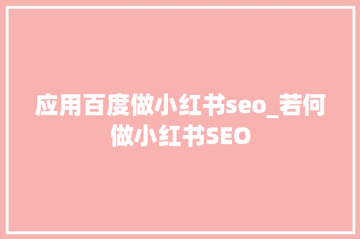 应用百度做小红书seo_若何做小红书SEO 应用百度做小红书seo_若何做小红书SEO SEO关键词