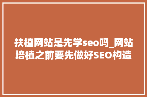 扶植网站是先学seo吗_网站培植之前要先做好SEO构造 扶植网站是先学seo吗_网站培植之前要先做好SEO构造 百度SEO