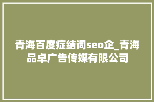 青海百度症结词seo企_青海品卓广告传媒有限公司 青海百度症结词seo企_青海品卓广告传媒有限公司 必应SEO