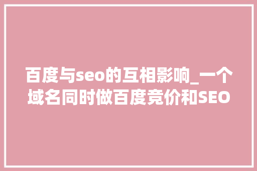 百度与seo的互相影响_一个域名同时做百度竞价和SEO会互相影响吗 百度与seo的互相影响_一个域名同时做百度竞价和SEO会互相影响吗 网站建设公司
