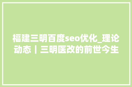 福建三明百度seo优化_理论动态｜三明医改的前世今生 福建三明百度seo优化_理论动态｜三明医改的前世今生 必应SEO
