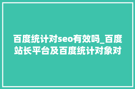 百度统计对seo有效吗_百度站长平台及百度统计对象对SEO优化有什么浸染 百度统计对seo有效吗_百度站长平台及百度统计对象对SEO优化有什么浸染 SEO关键词