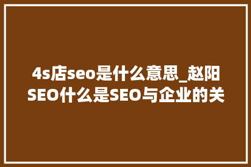 4s店seo是什么意思_赵阳SEO什么是SEO与企业的关键词该若何选择 4s店seo是什么意思_赵阳SEO什么是SEO与企业的关键词该若何选择 必应SEO