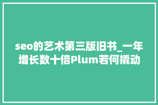seo的艺术第三版旧书_一年增长数十倍Plum若何撬动千亿二手时尚交易市场 必应SEO seo的艺术第三版旧书_一年增长数十倍Plum若何撬动千亿二手时尚交易市场 seo的艺术第三版旧书_一年增长数十倍Plum若何撬动千亿二手时尚交易市场 必应SEO