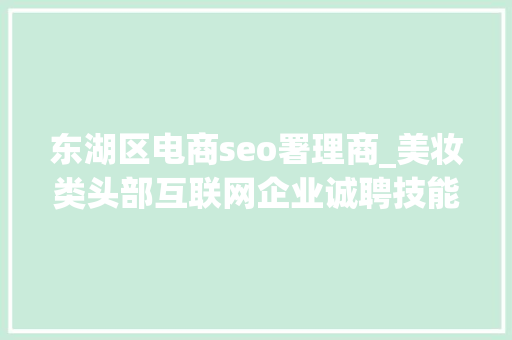 东湖区电商seo署理商_美妆类头部互联网企业诚聘技能与运营等人才工作地点武汉光谷 东湖区电商seo署理商_美妆类头部互联网企业诚聘技能与运营等人才工作地点武汉光谷 网站建设公司