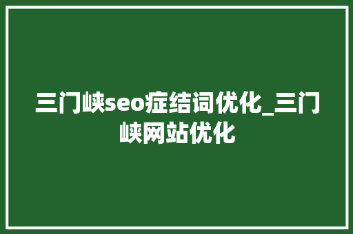 三门峡seo症结词优化_三门峡网站优化 三门峡seo症结词优化_三门峡网站优化 必应SEO