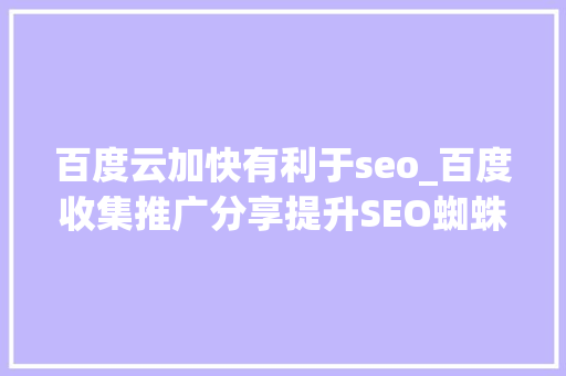 百度云加快有利于seo_百度收集推广分享提升SEO蜘蛛抓取加快收录速度的技巧 百度云加快有利于seo_百度收集推广分享提升SEO蜘蛛抓取加快收录速度的技巧 网站建设公司
