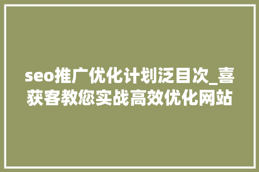 seo推广优化计划泛目次_喜获客教您实战高效优化网站目录页的SEO计策 seo推广优化计划泛目次_喜获客教您实战高效优化网站目录页的SEO计策 网站建设公司