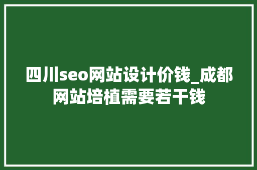 四川seo网站设计价钱_成都网站培植需要若干钱 四川seo网站设计价钱_成都网站培植需要若干钱 搜狗SEO