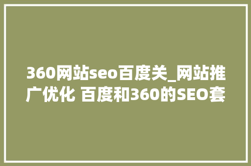 360网站seo百度关_网站推广优化 百度和360的SEO套路是否相同 360网站seo百度关_网站推广优化 百度和360的SEO套路是否相同 必应SEO