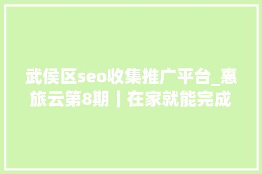 武侯区seo收集推广平台_惠旅云第8期｜在家就能完成百万发卖额 她是这样做到的 武侯区seo收集推广平台_惠旅云第8期｜在家就能完成百万发卖额 她是这样做到的 百度SEO
