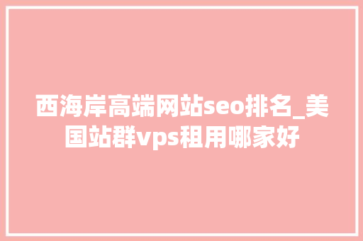 西海岸高端网站seo排名_美国站群vps租用哪家好 西海岸高端网站seo排名_美国站群vps租用哪家好 网站建设公司