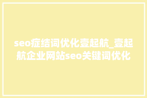 seo症结词优化壹起航_壹起航企业网站seo关键词优化怎么做 分享关键词排名策略 seo症结词优化壹起航_壹起航企业网站seo关键词优化怎么做 分享关键词排名策略 百度SEO