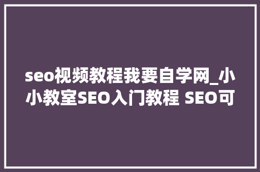 seo视频教程我要自学网_小小教室SEO入门教程 SEO可以自学吗 seo视频教程我要自学网_小小教室SEO入门教程 SEO可以自学吗 神马SEO