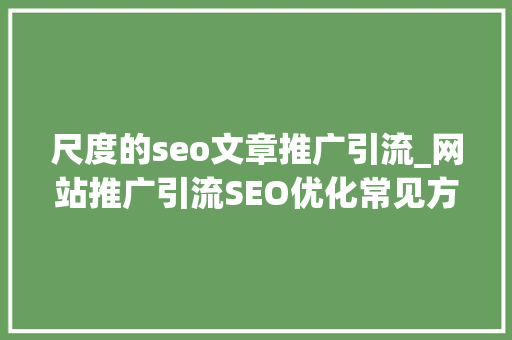 尺度的seo文章推广引流_网站推广引流SEO优化常见方法分享 尺度的seo文章推广引流_网站推广引流SEO优化常见方法分享 百度SEO