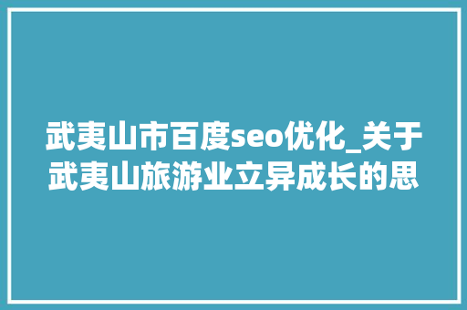 武夷山市百度seo优化_关于武夷山旅游业立异成长的思虑 武夷山市百度seo优化_关于武夷山旅游业立异成长的思虑 SEO关键词