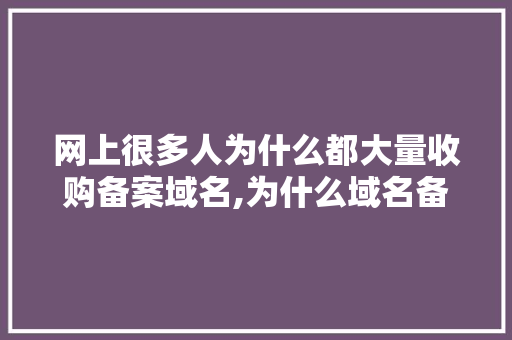 网上很多人为什么都大量收购备案域名,为什么域名备案那么麻烦。 SEO关键词 网上很多人为什么都大量收购备案域名,为什么域名备案那么麻烦。 网上很多人为什么都大量收购备案域名,为什么域名备案那么麻烦。 SEO关键词
