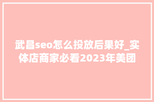 武昌seo怎么投放后果好_实体店商家必看2023年美团u0026点评怎么运营推广商号才更有效 武昌seo怎么投放后果好_实体店商家必看2023年美团u0026点评怎么运营推广商号才更有效 搜狗SEO