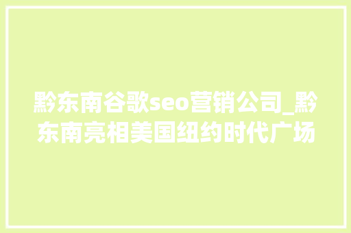 黔东南谷歌seo营销公司_黔东南亮相美国纽约时代广场  这个广告得花若干钱 黔东南谷歌seo营销公司_黔东南亮相美国纽约时代广场  这个广告得花若干钱 搜狗SEO