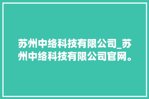 苏州中络科技有限公司_苏州中络科技有限公司官网。 苏州中络科技有限公司_苏州中络科技有限公司官网。 网站建设公司