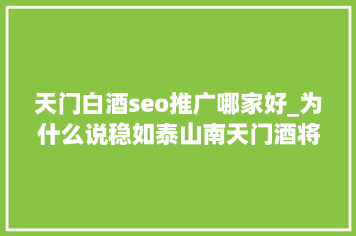 天门白酒seo推广哪家好_为什么说稳如泰山南天门酒将再塑鲁酒高端价值标杆 天门白酒seo推广哪家好_为什么说稳如泰山南天门酒将再塑鲁酒高端价值标杆 SEO关键词