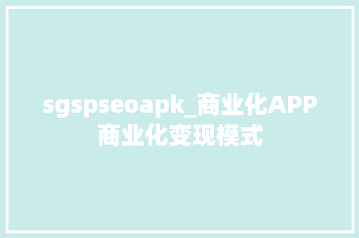 sgspseoapk_商业化APP商业化变现模式 sgspseoapk_商业化APP商业化变现模式 神马SEO