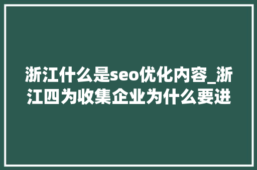 浙江什么是seo优化内容_浙江四为收集企业为什么要进行SEO优化 百度SEO 浙江什么是seo优化内容_浙江四为收集企业为什么要进行SEO优化 浙江什么是seo优化内容_浙江四为收集企业为什么要进行SEO优化 百度SEO