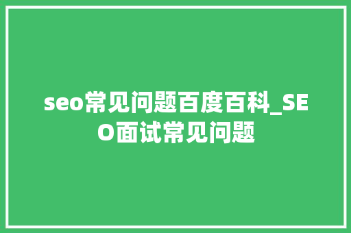 seo常见问题百度百科_SEO面试常见问题 seo常见问题百度百科_SEO面试常见问题 搜狗SEO