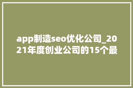 app制造seo优化公司_2021年度创业公司的15个最佳Web App创意 app制造seo优化公司_2021年度创业公司的15个最佳Web App创意 必应SEO
