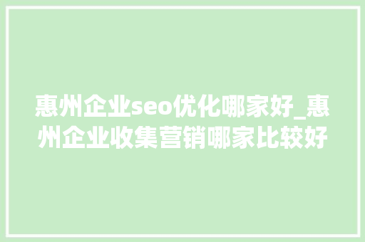 惠州企业seo优化哪家好_惠州企业收集营销哪家比较好 惠州企业seo优化哪家好_惠州企业收集营销哪家比较好 搜狗SEO