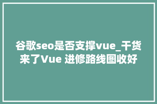 谷歌seo是否支撑vue_干货来了Vue 进修路线图收好 谷歌seo是否支撑vue_干货来了Vue 进修路线图收好 SEO关键词