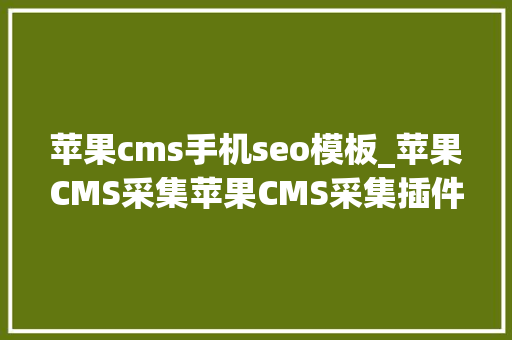 苹果cms手机seo模板_苹果CMS采集苹果CMS采集插件全自动影视采集附下载 苹果cms手机seo模板_苹果CMS采集苹果CMS采集插件全自动影视采集附下载 SEO关键词