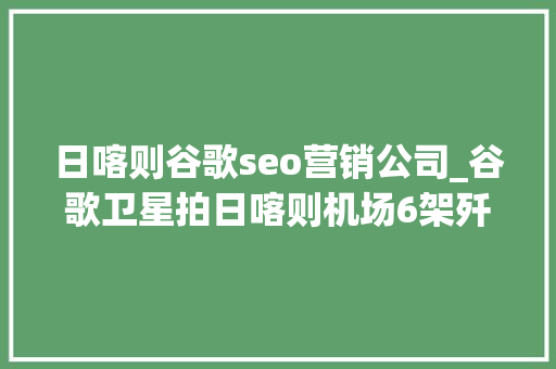日喀则谷歌seo营销公司_谷歌卫星拍日喀则机场6架歼20和8架歼10足可碾压36架阵风 日喀则谷歌seo营销公司_谷歌卫星拍日喀则机场6架歼20和8架歼10足可碾压36架阵风 网站建设公司