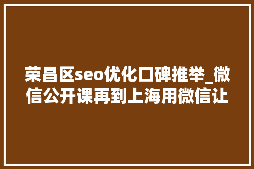 荣昌区seo优化口碑推举_微信公开课再到上海用微信让生活更有范儿 荣昌区seo优化口碑推举_微信公开课再到上海用微信让生活更有范儿 SEO关键词