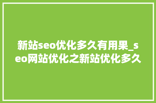 新站seo优化多久有用果_seo网站优化之新站优化多久出效果 新站seo优化多久有用果_seo网站优化之新站优化多久出效果 百度SEO