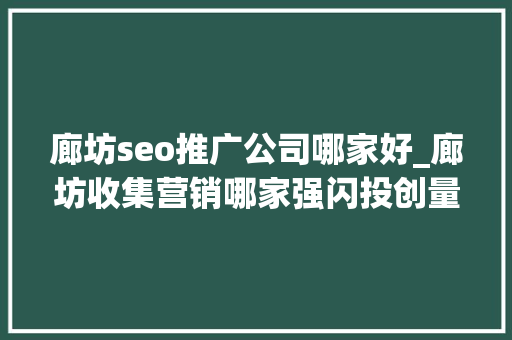 廊坊seo推广公司哪家好_廊坊收集营销哪家强闪投创量给你谜底 廊坊seo推广公司哪家好_廊坊收集营销哪家强闪投创量给你谜底 百度SEO