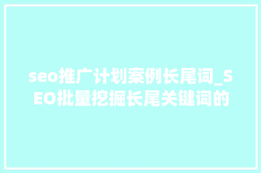 seo推广计划案例长尾词_SEO批量挖掘长尾关键词的15个方法 seo推广计划案例长尾词_SEO批量挖掘长尾关键词的15个方法 网站建设公司