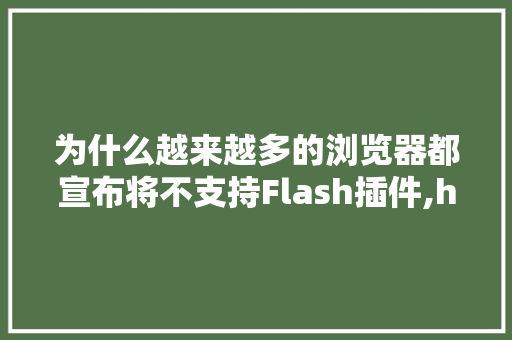 为什么越来越多的浏览器都宣布将不支持Flash插件,h5比flash流畅吗。 为什么越来越多的浏览器都宣布将不支持Flash插件,h5比flash流畅吗。 神马SEO