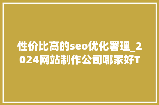 性价比高的seo优化署理_2024网站制作公司哪家好TOP3 性价比高的seo优化署理_2024网站制作公司哪家好TOP3 百度SEO